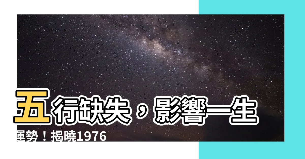【1976年五行缺什麼】五行缺失，影響一生運勢！揭曉1976年出生者五行缺什麼！