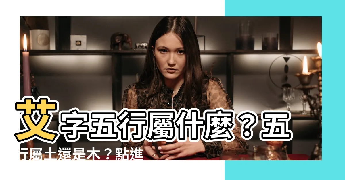 【艾字五行】艾字五行屬什麼？五行屬土還是木？點進來解謎