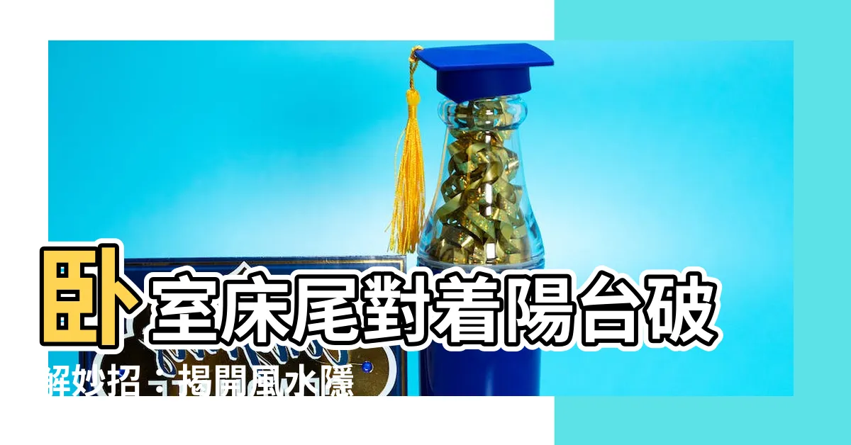 【牀尾對陽台】卧室牀尾對着陽台破解妙招：揭開風水隱藏危機