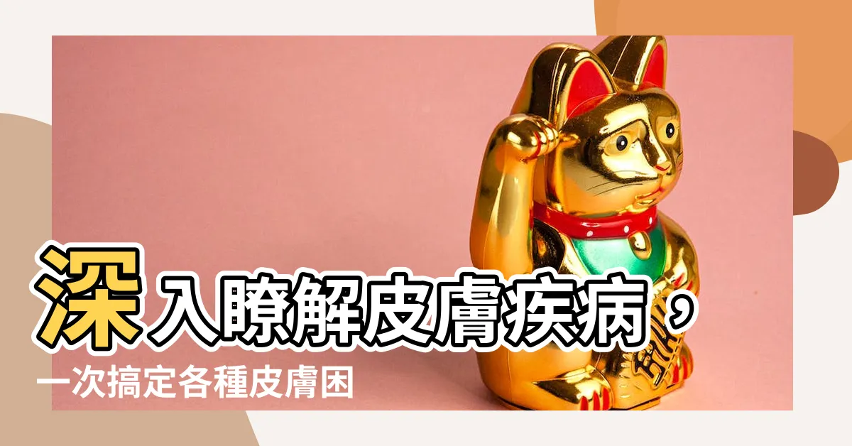 【皮膚疾病】深入瞭解皮膚疾病，一次搞定各種皮膚困擾！