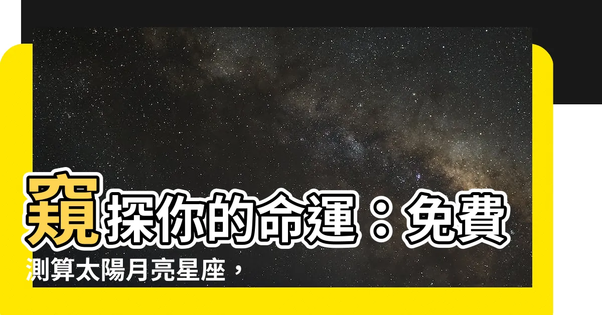 【星座 太陽月亮】窺探你的命運：免費測算太陽月亮星座，解鎖你的星盤密碼
