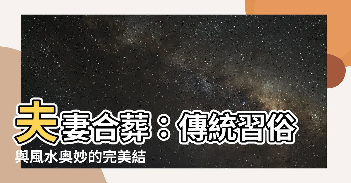 【夫妻合葬】夫妻合葬：傳統習俗與風水奧妙的完美結合