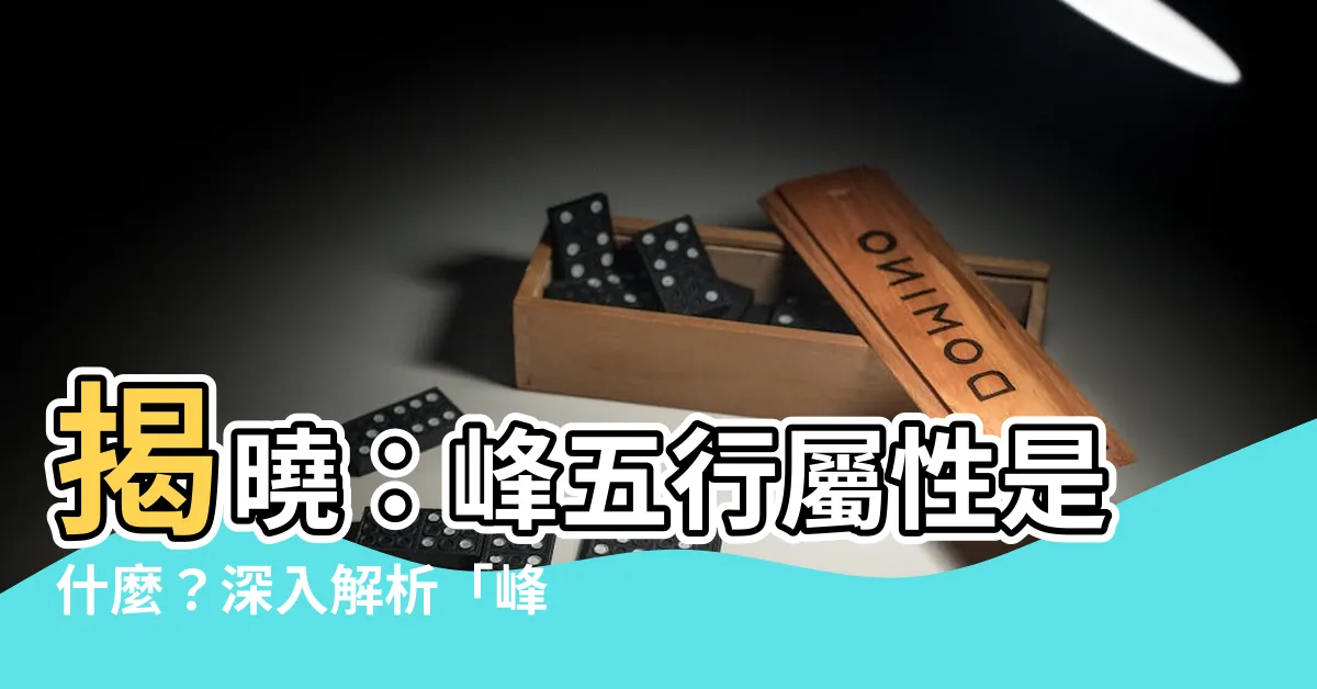 【峯五行】揭曉：峯五行屬性是什麼？深入解析「峯」的玄秘屬性