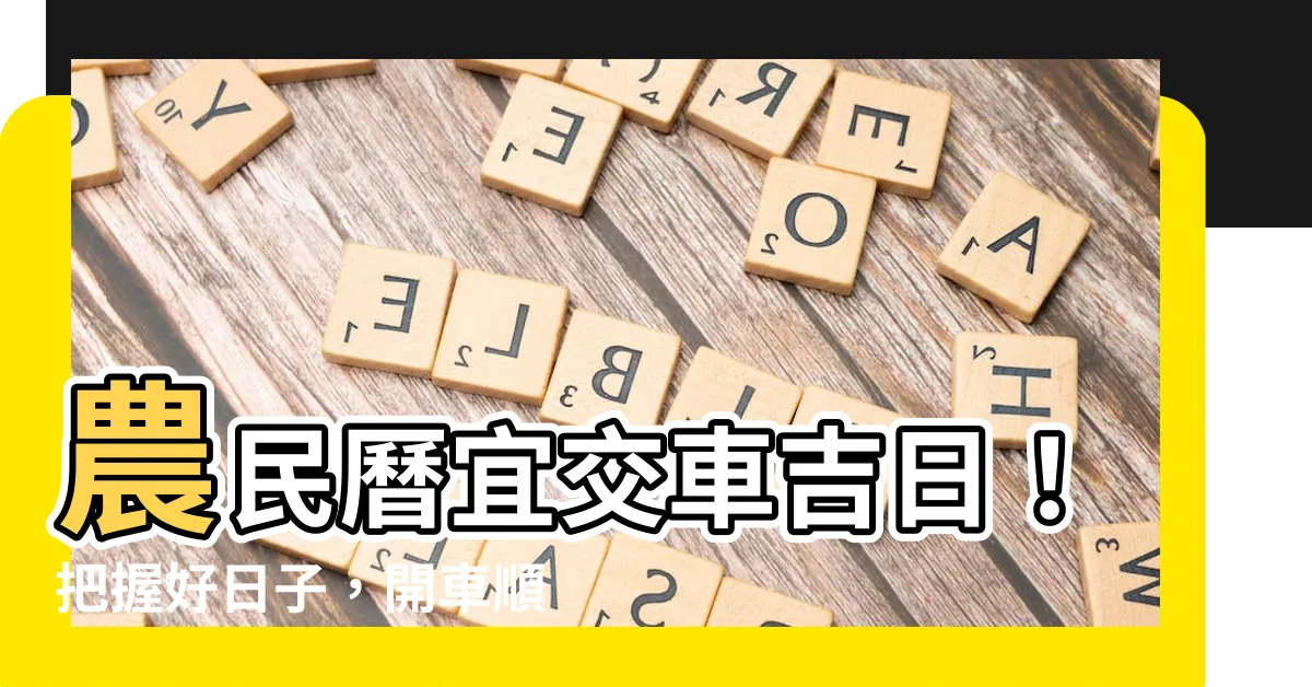 【宜交車】農民曆宜交車吉日！把握好日子，開車順心順意