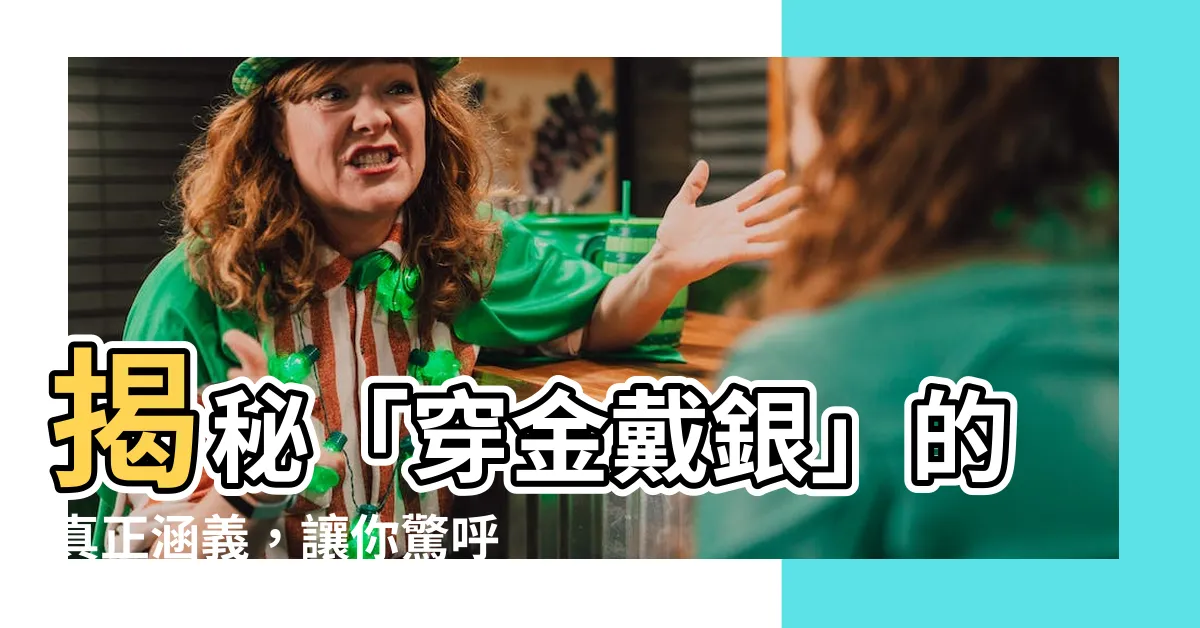 【穿金戴銀的意思】揭秘「穿金戴銀」的真正涵義，讓你驚呼：原來是這樣！