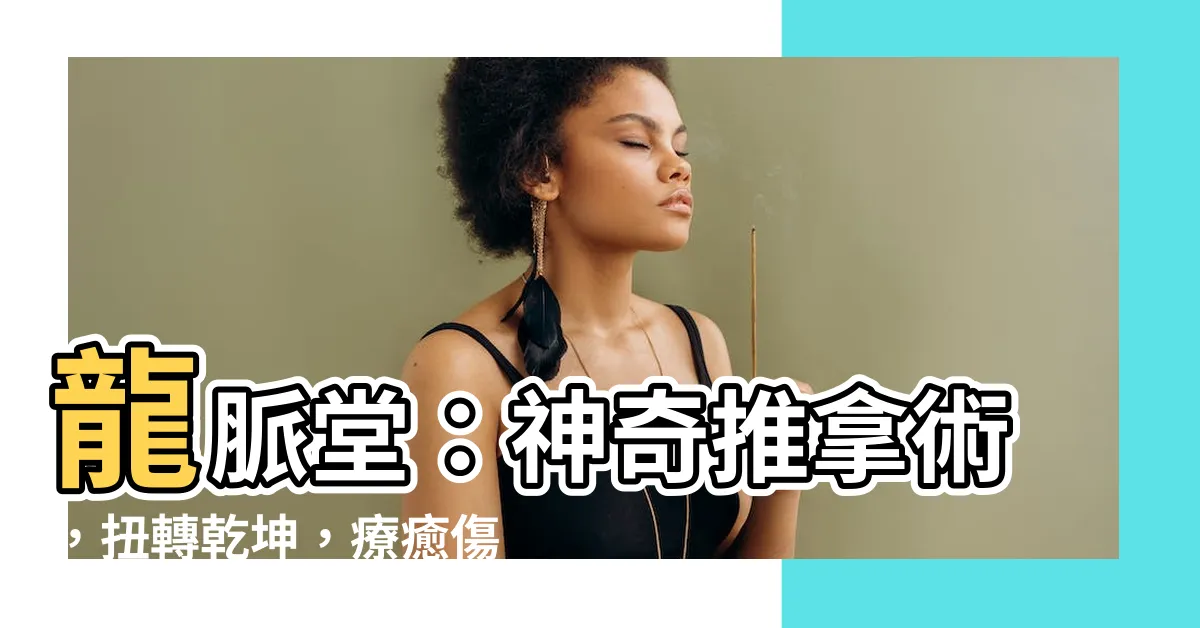 【龍脈堂】龍脈堂：神奇推拿術，扭轉乾坤，療癒傷痛