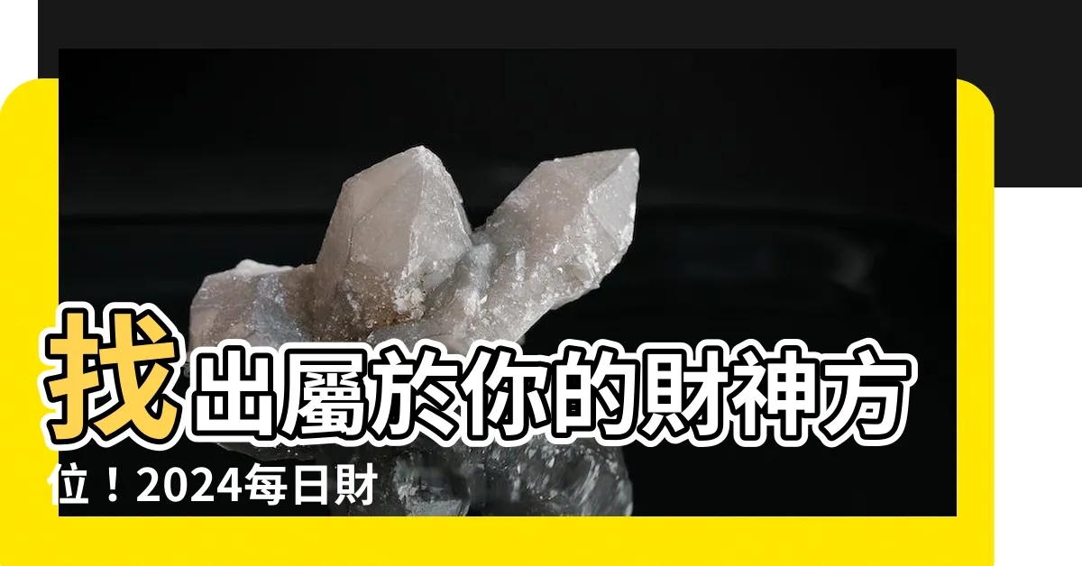 【今日財神方位】找出屬於你的財神方位！2024每日財神方位搶先看