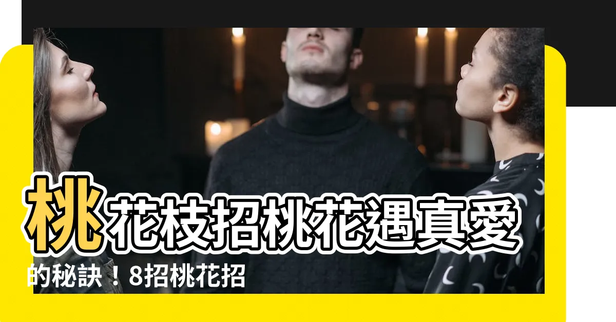 【桃花枝招桃花】桃花枝招桃花遇真愛的秘訣！8招桃花招好招滿