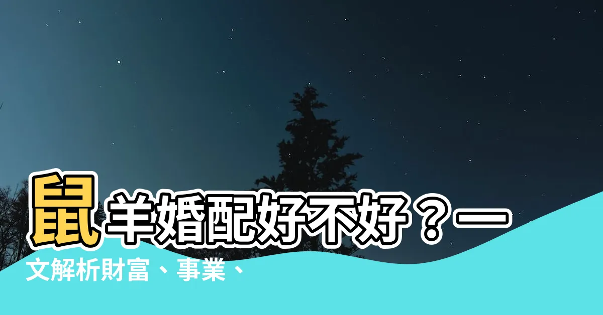 【鼠羊】鼠羊婚配好不好？一文解析財富、事業、情感