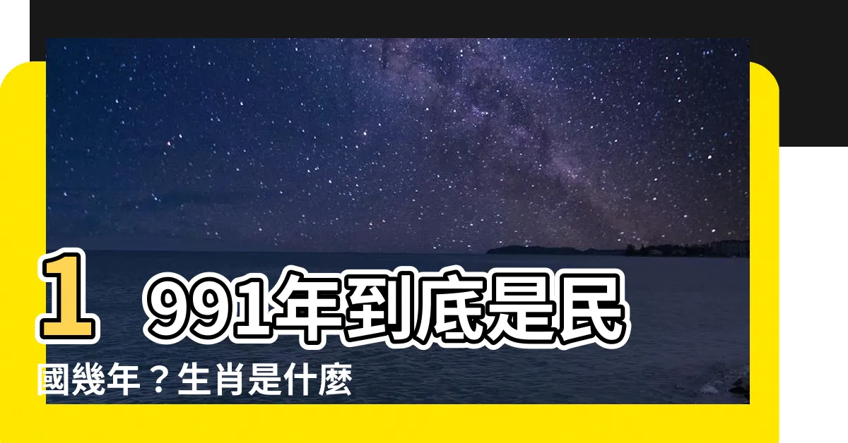 【1991是什麼年】1991年到底是民國幾年？生肖是什麼？現在幾歲？