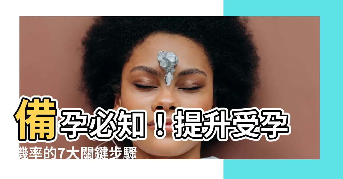 【備孕】備孕必知！提升受孕機率的7大關鍵步驟
