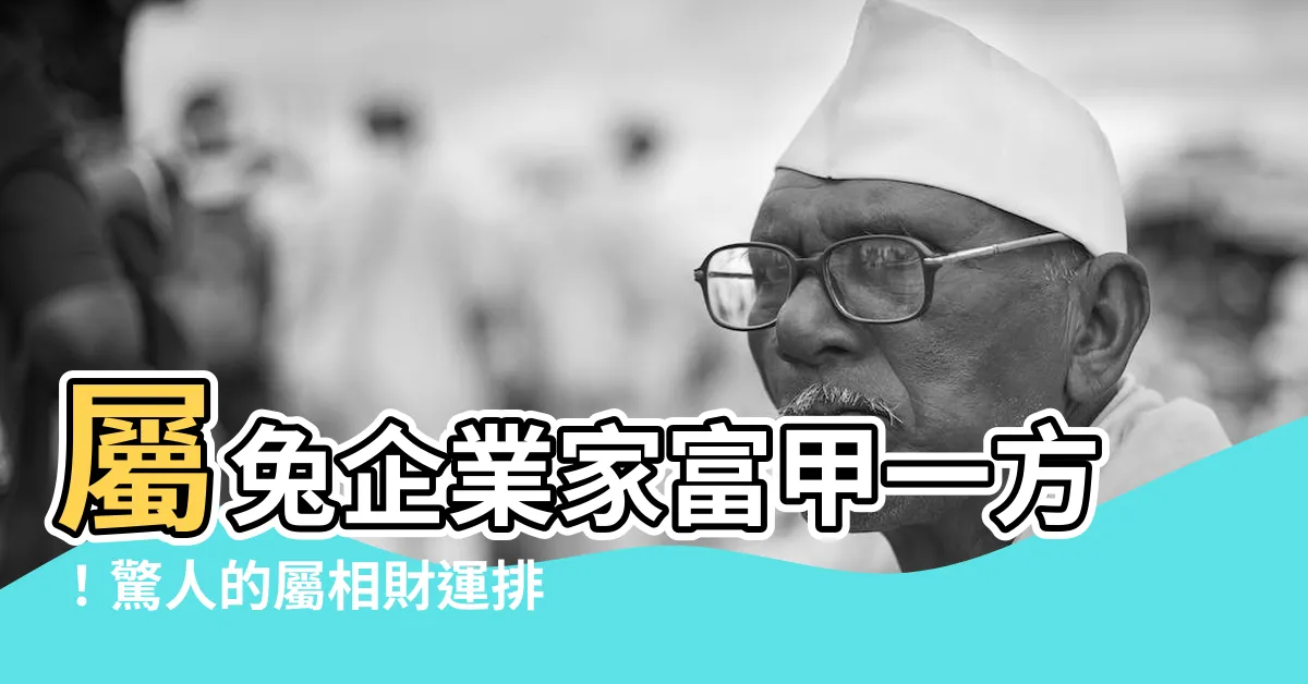 【屬兔的企業家】屬兔企業家富甲一方！驚人的屬相財運排行榜