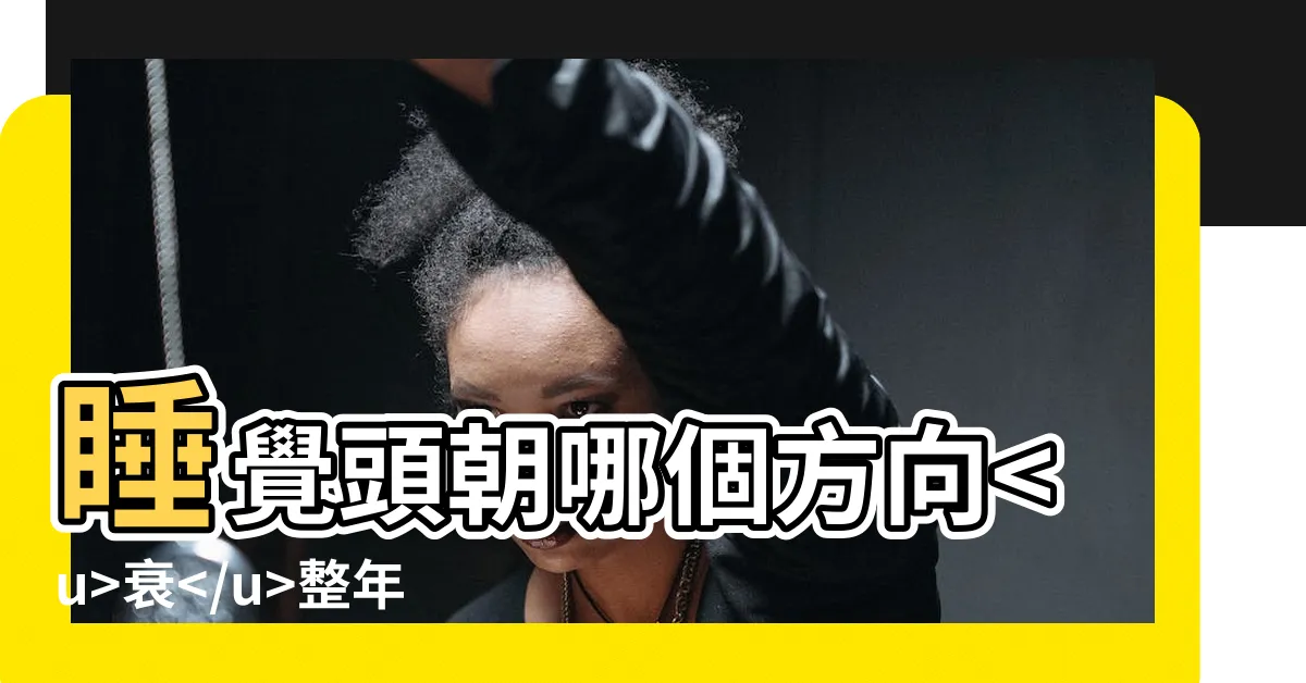 【睡覺頭方向】睡覺頭朝哪個方向衰整年？你知道答案嗎？
