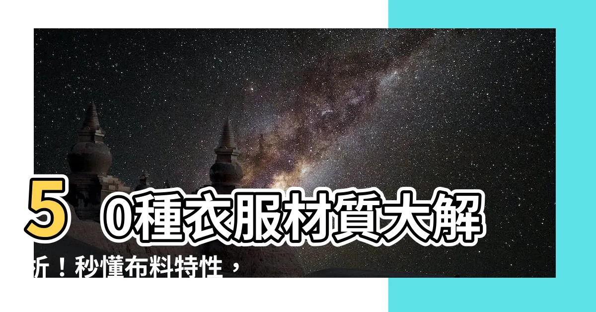 【衣服材質分析】50種衣服材質大解析！秒懂布料特性，買衣服不再蒙查查