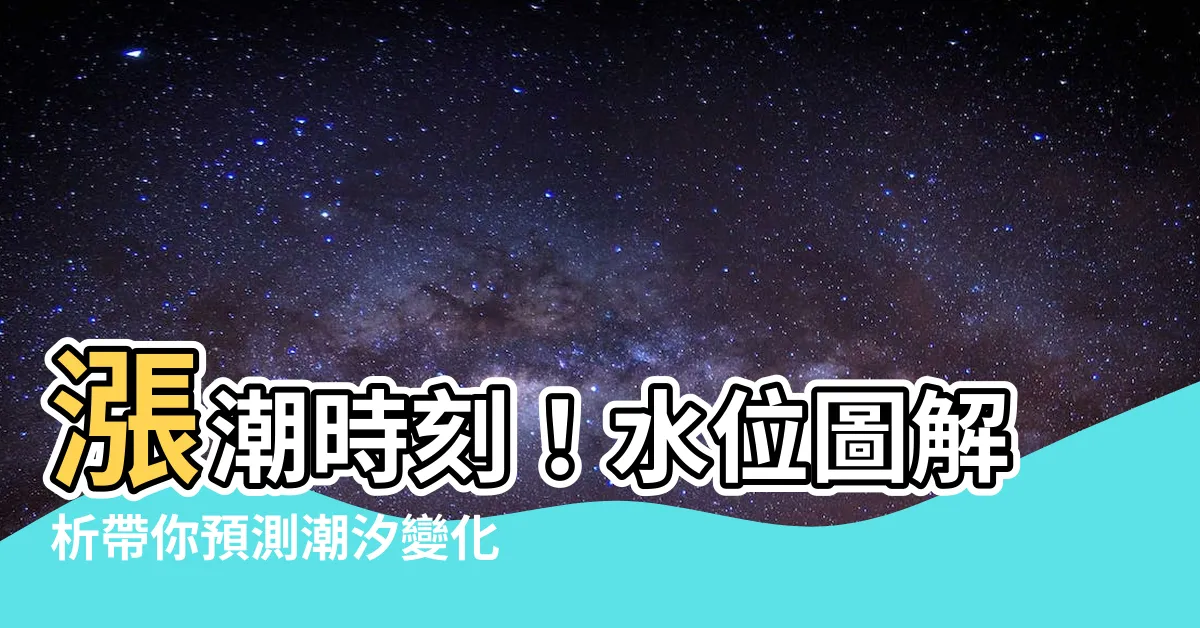 【水位圖】漲潮時刻！水位圖解析帶你預測潮汐變化