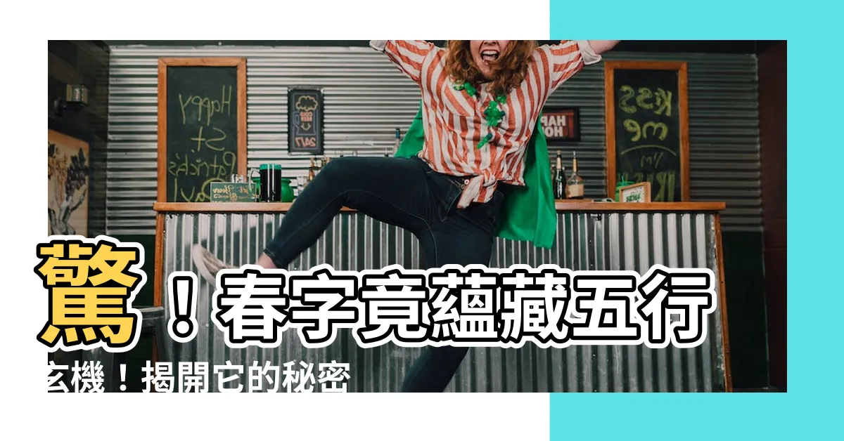 【春字五行】驚！春字竟藴藏五行玄機！揭開它的秘密，讓你運勢旺旺來！