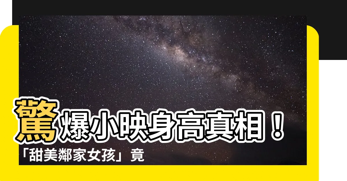 【小映身高】驚爆小映身高真相！「甜美鄰家女孩」竟藏著驚人秘密
