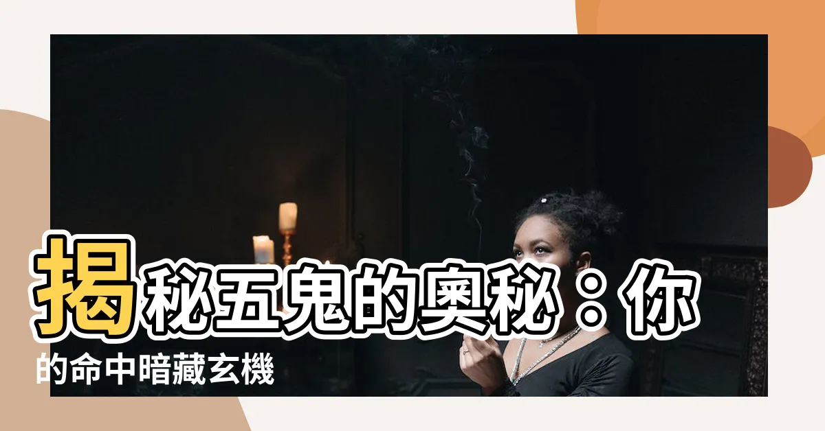 【五鬼是什麼】揭秘五鬼的奧秘：你的命中暗藏玄機