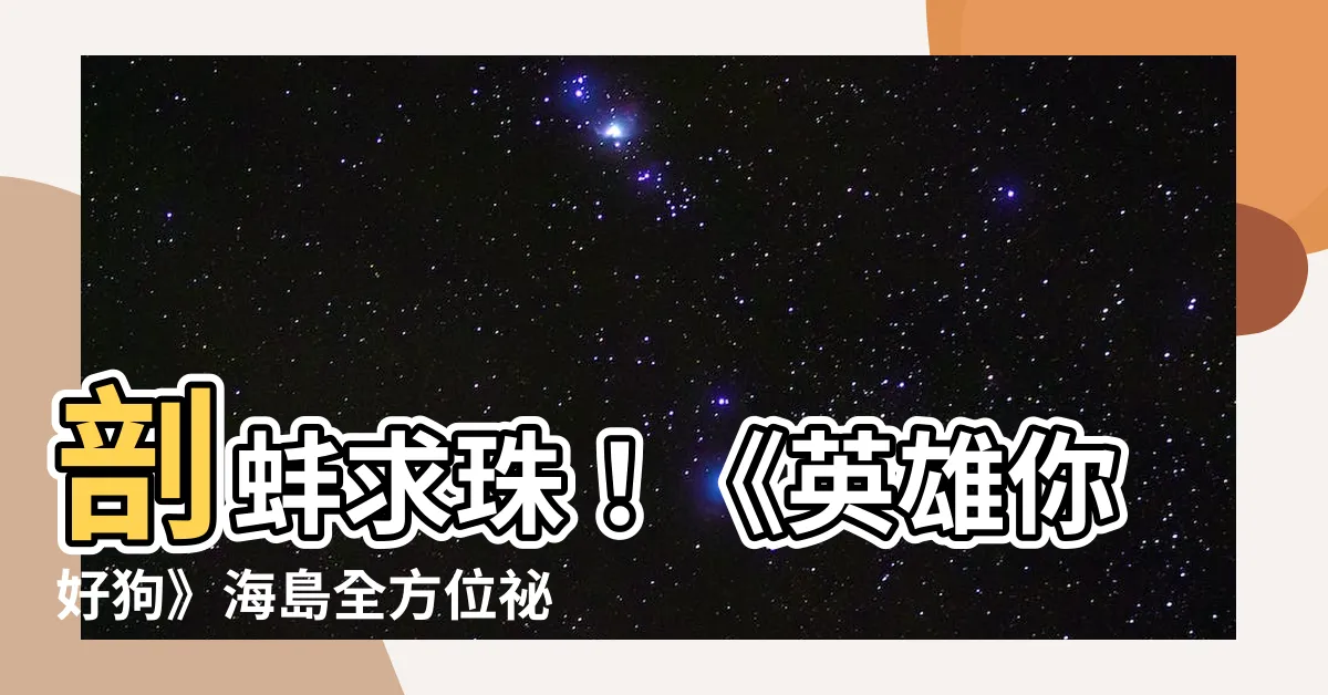 【剖蚌求珠 英雄你好狗】剖蚌求珠！《英雄你好狗》海島全方位秘寶攻略