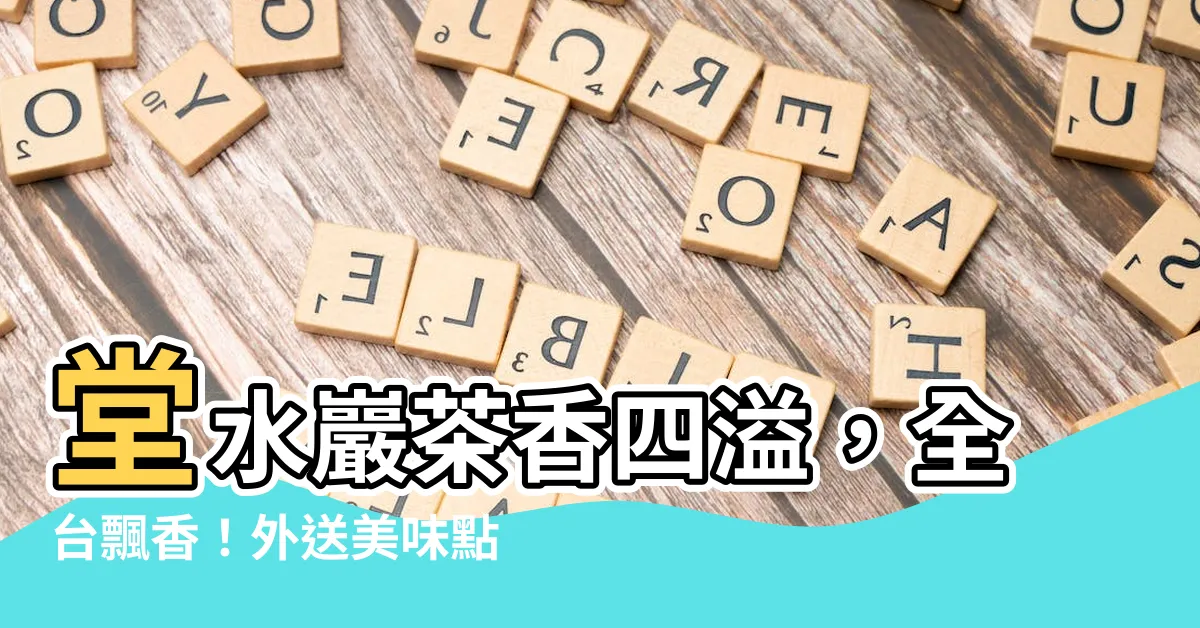 【堂水巖】堂水巖茶香四溢，全台飄香！外送美味點餐攻略