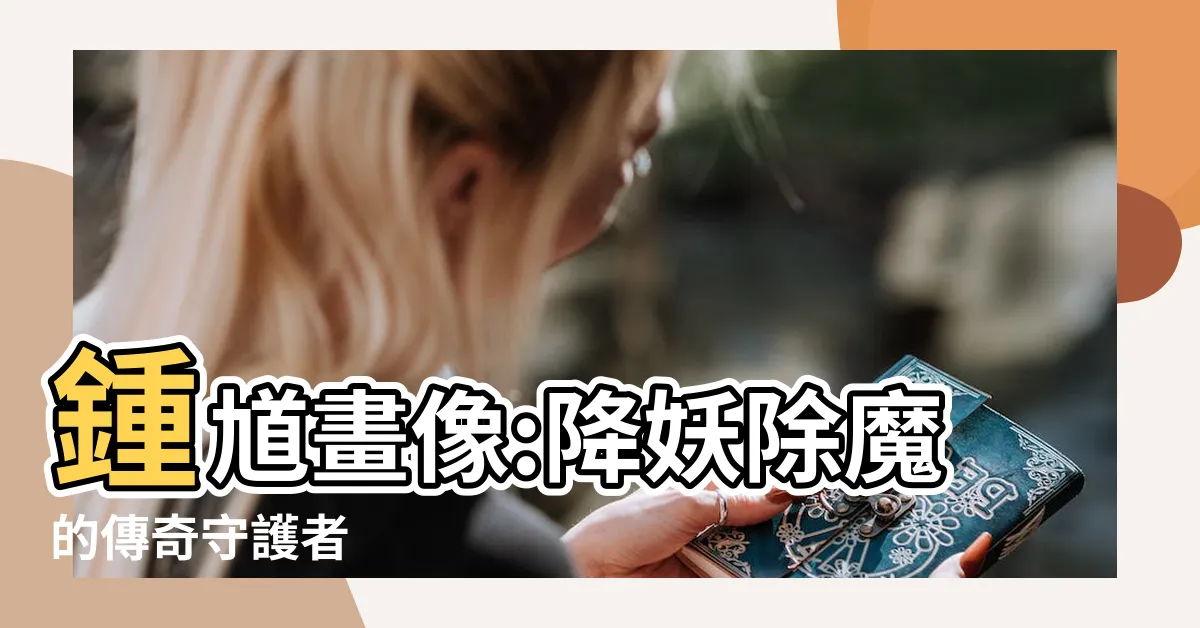 【鍾馗畫像:carj0jaqvac= 鍾馗】鍾馗畫像:降妖除魔的傳奇守護者