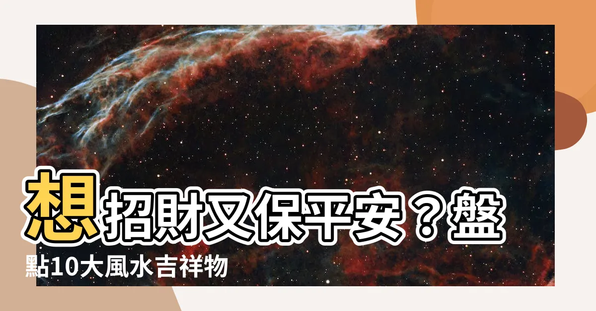 【吉祥物有哪些】想招財又保平安？盤點10大風水吉祥物，幫你迎來好運與財富！