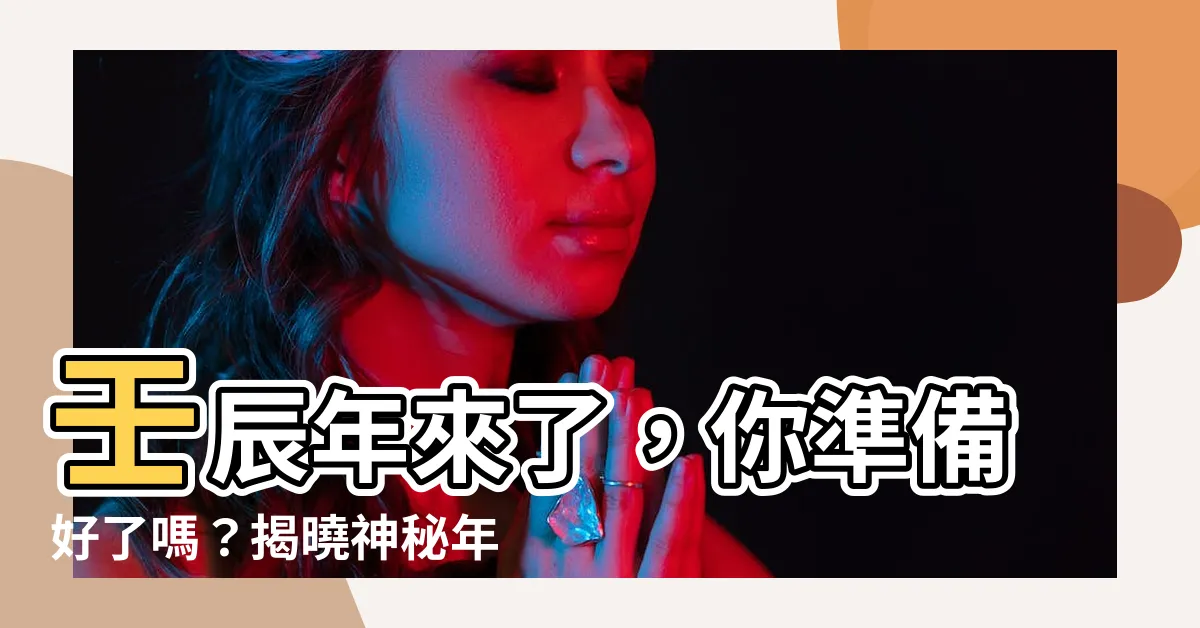 【壬辰年是哪一年】壬辰年來了，你準備好了嗎？揭曉神秘年份的歷史意義