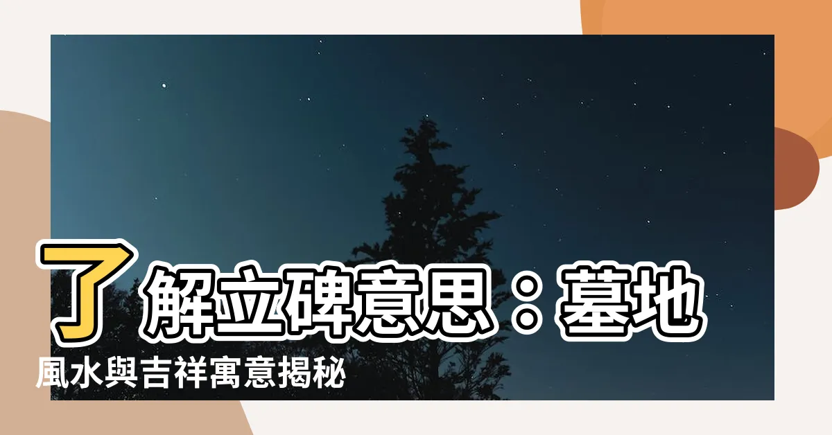 【立碑意思】瞭解立碑意思：墓地風水與吉祥寓意揭秘