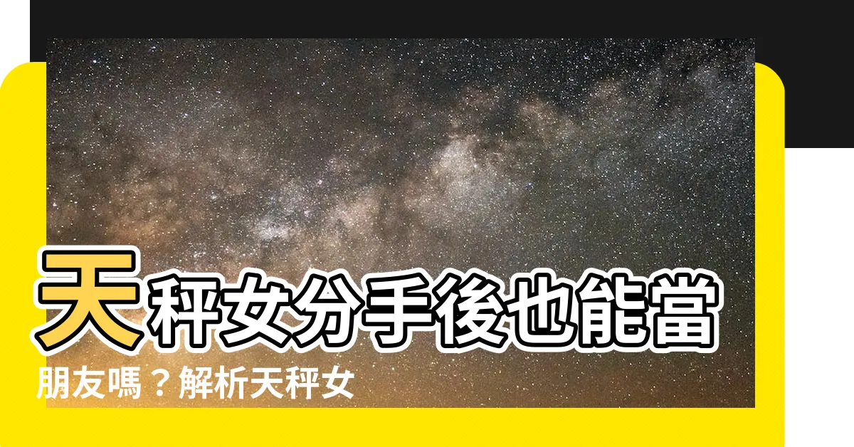 【天秤女分手後當朋友】天秤女分手後也能當朋友嗎？解析天秤女分手後的心態
