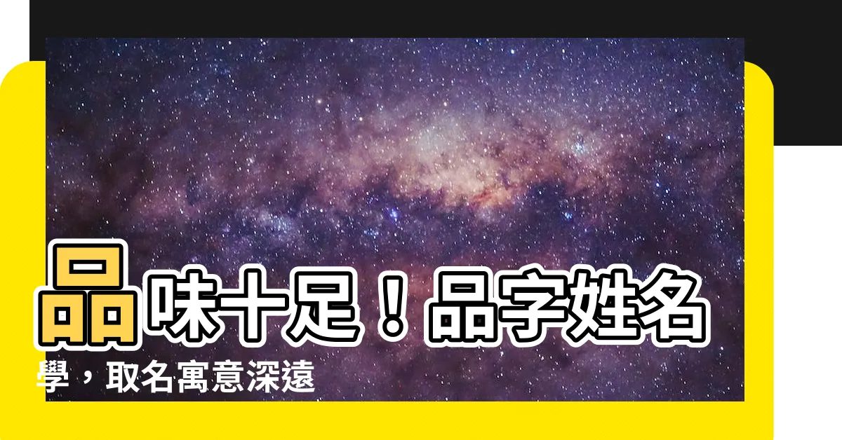【品字姓名學】品味十足！品字姓名學，取名寓意深遠