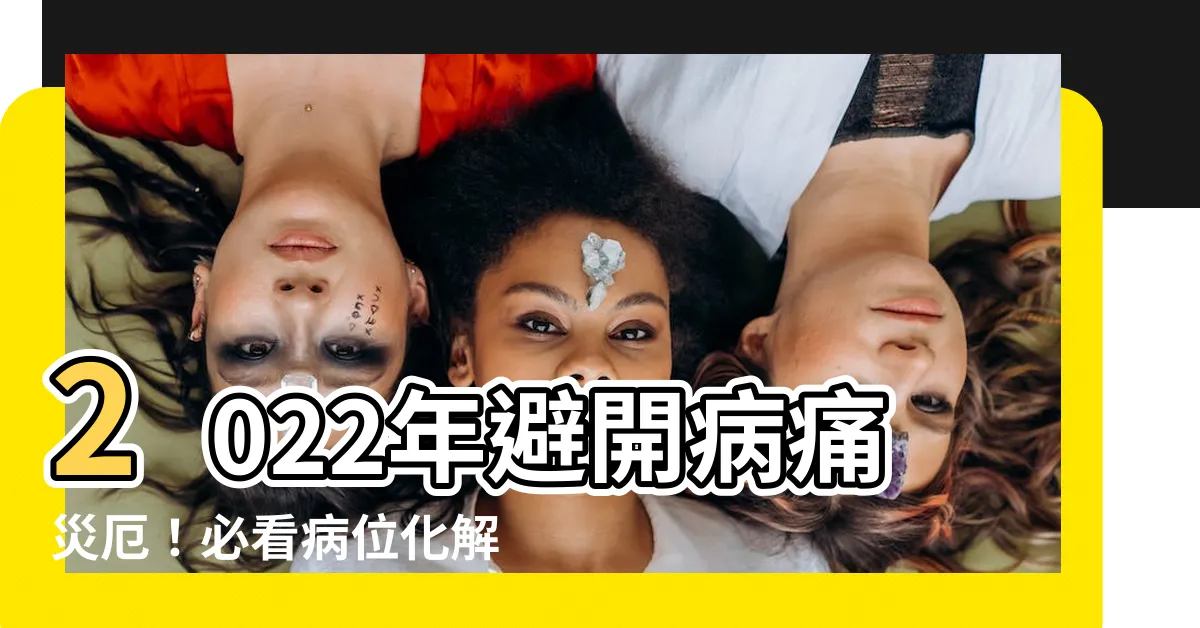 【2022 病位】2022年避開病痛災厄！必看病位化解秘訣，提升健康運勢