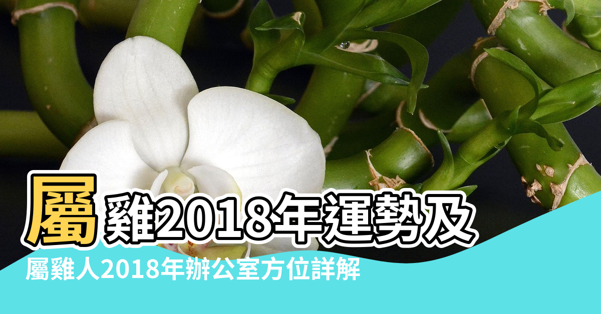 【2018屬雞人風水】屬雞2018年運勢及運程屬雞人2018年全年運勢 |屬雞人2018年辦公室方位詳解 |2018年屬雞人的全年運勢屬雞2018年運勢及運程 |