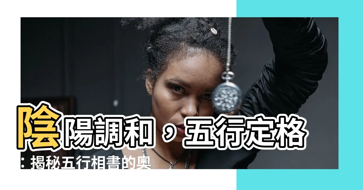 【五行相書】陰陽調和，五行定格：揭秘五行相書的奧妙