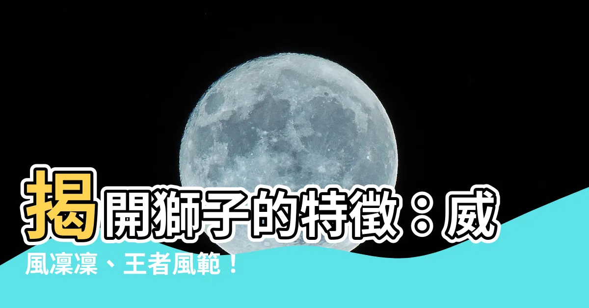 【獅子的特徵】揭開獅子的特徵：威風凜凜、王者風範！