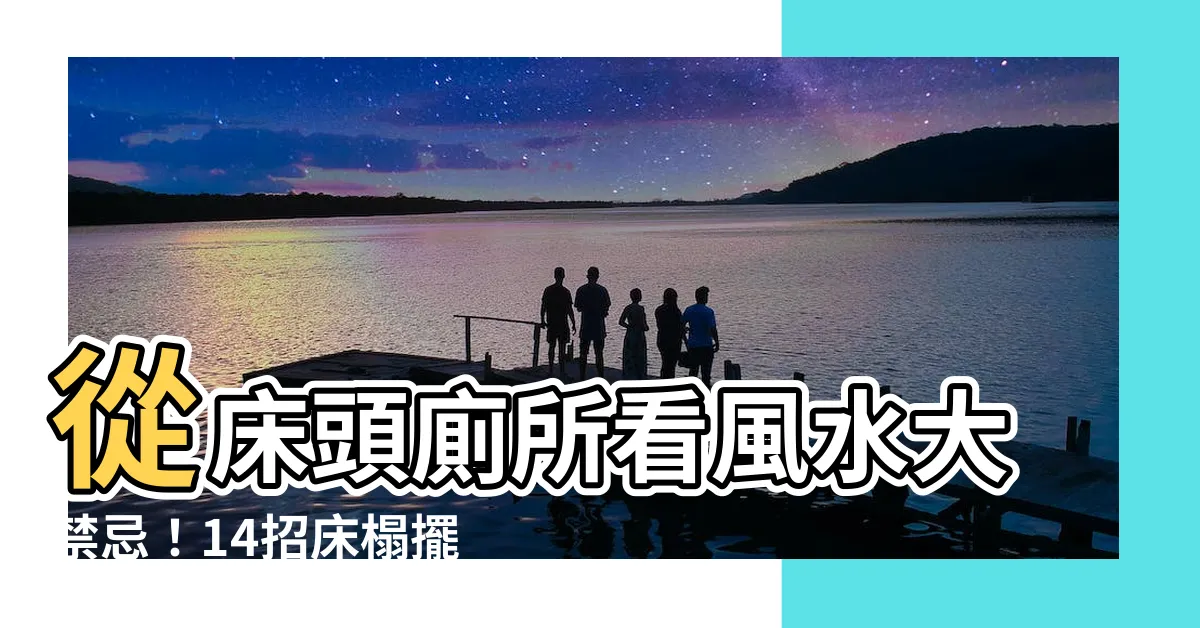 【牀頭廁所】從牀頭廁所看風水大禁忌！14招牀榻擺放秘訣改運勢