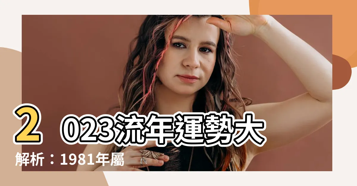 【2023屬雞1981女】2023流年運勢大解析：1981年屬雞女孩快來一探究竟！