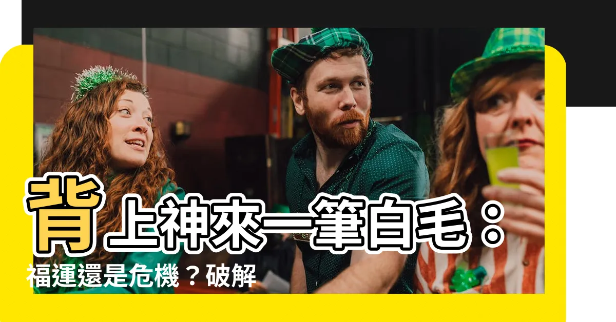 【背上長白毛】背上神來一筆白毛：福運還是危機？破解背後玄機