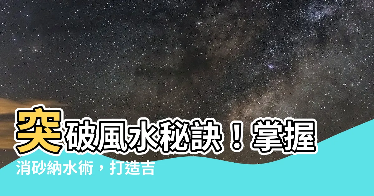【消砂納水】突破風水秘訣！掌握消砂納水術，打造吉宅旺運