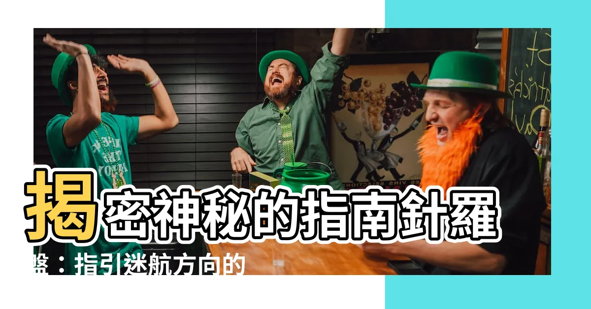 【指南針羅盤】揭密神秘的指南針羅盤：指引迷航方向的神奇工具