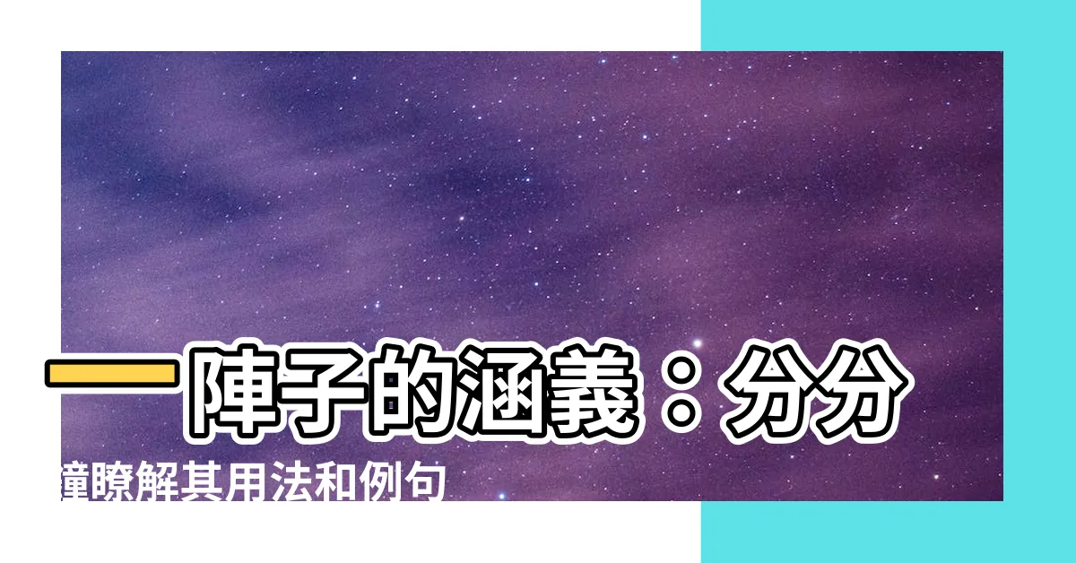 【一陣子意思】一陣子的涵義：分分鐘瞭解其用法和例句