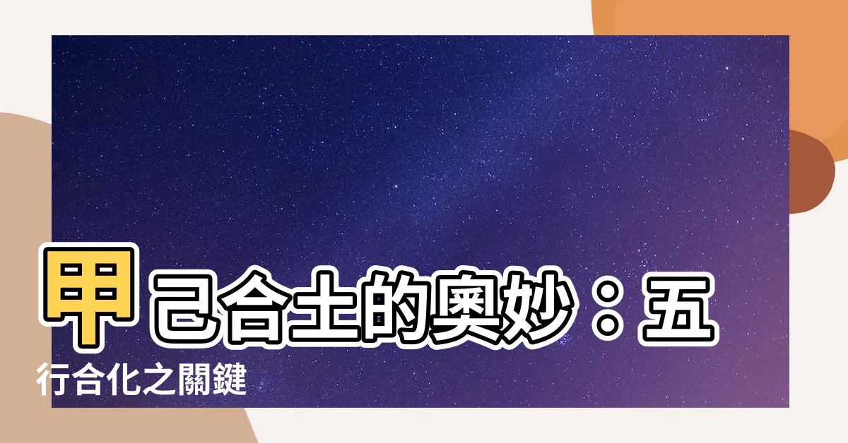 【甲己合化土】甲己合土的奧妙：五行合化之關鍵