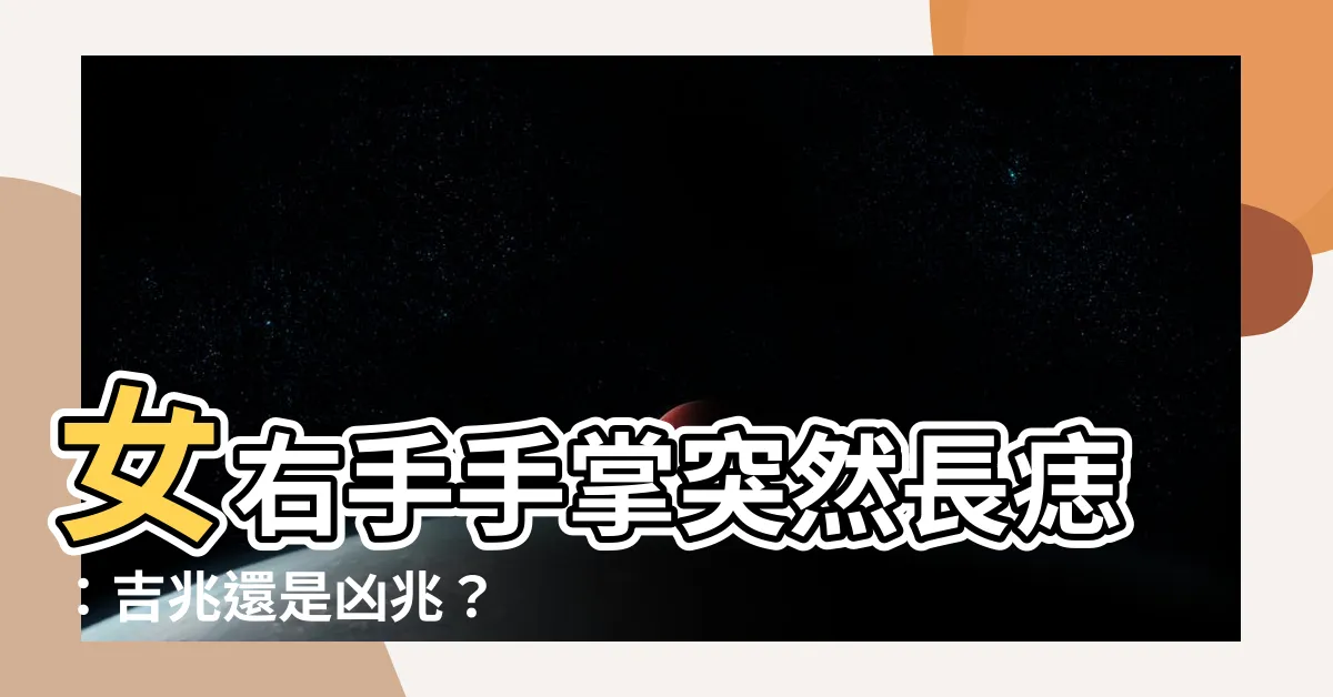【女右手掌突然長痣】女右手手掌突然長痣：吉兆還是凶兆？