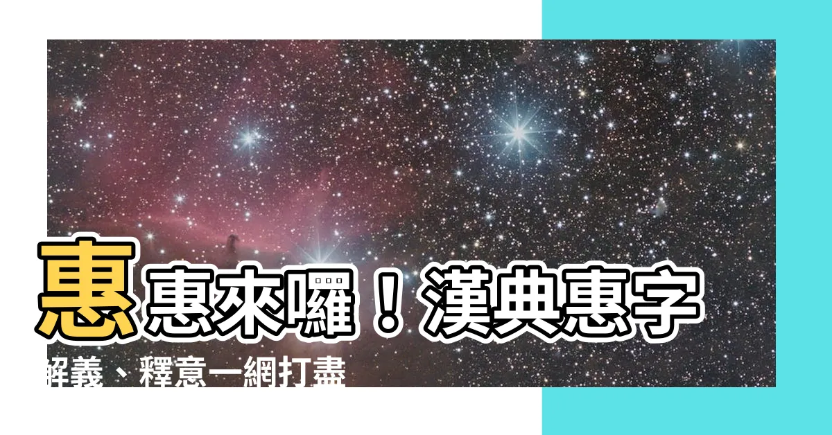 【惠字】惠惠來囉！漢典惠字解義、釋意一網打盡