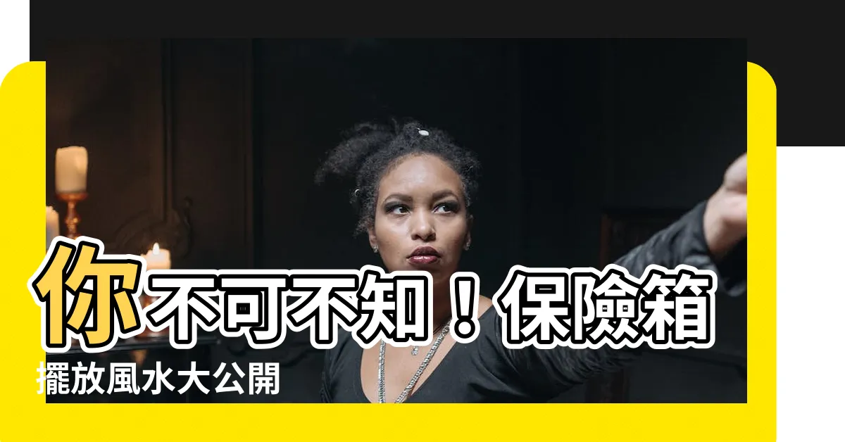 【保險箱 風水】你不可不知！保險箱擺放風水大公開