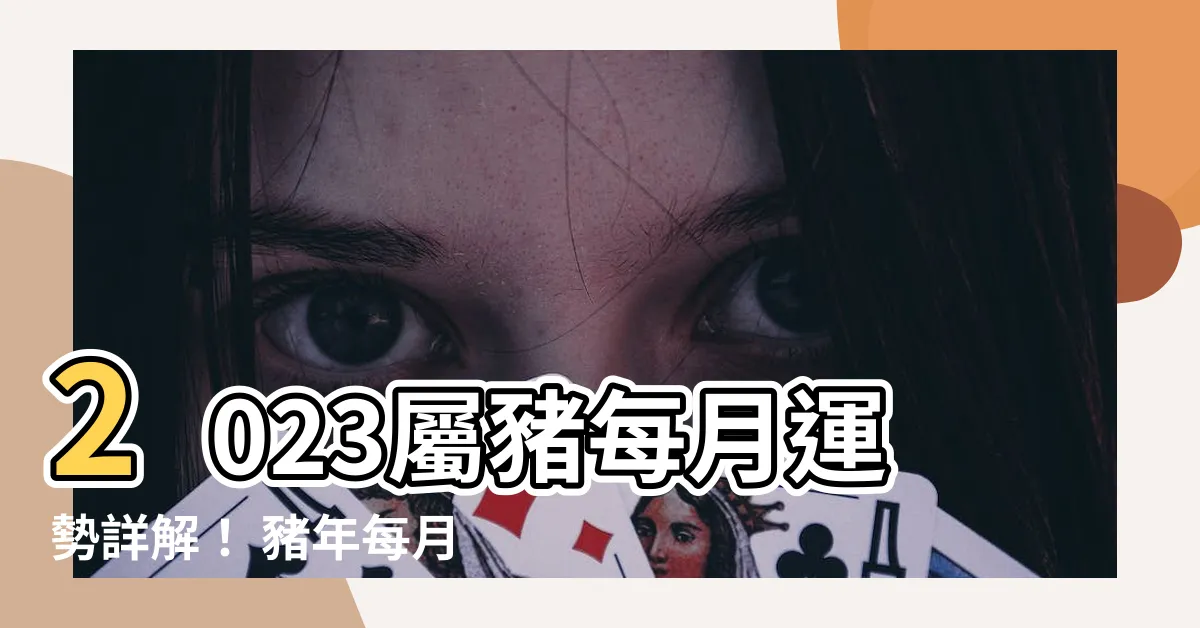 【2023屬豬每月運勢】2023屬豬每月運勢詳解！ 豬年每月運程解析