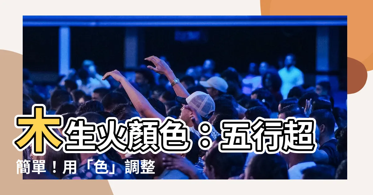 【木生火顏色】木生火顏色：五行超簡單！用「色」調整空間風水