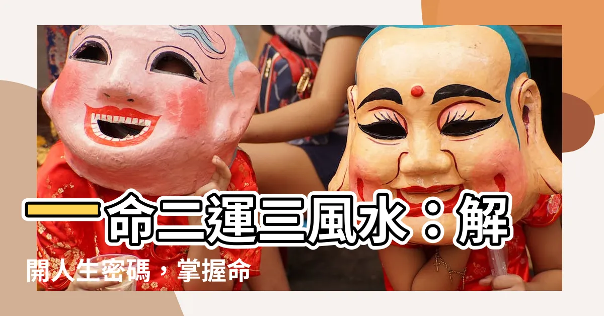 【一命 二運 三風水】一命二運三風水：解開人生密碼，掌握命運之鑰！