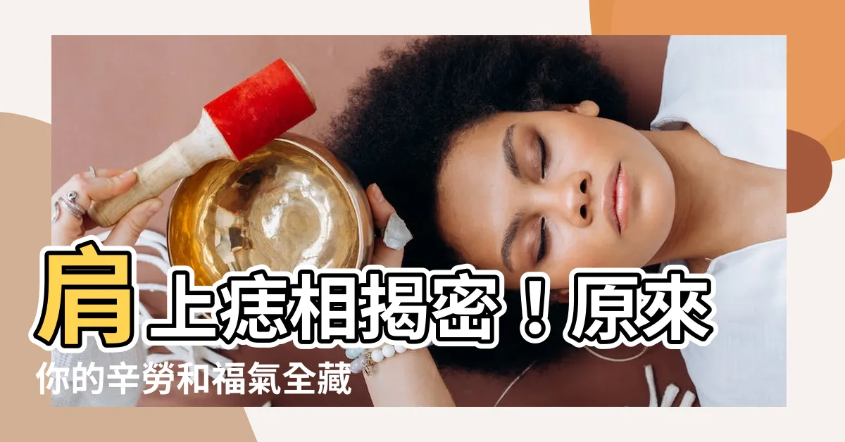 【肩膀 痣】肩上痣相揭密！原來你的辛勞和福氣全藏在這！