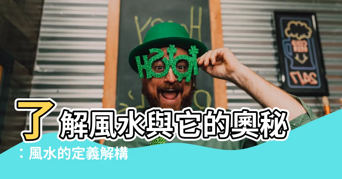 【風水的定義】瞭解風水與它的奧秘：風水的定義解構