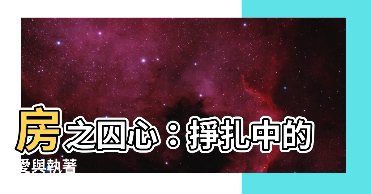 【房之囚心】房之囚心：掙扎中的愛與執著